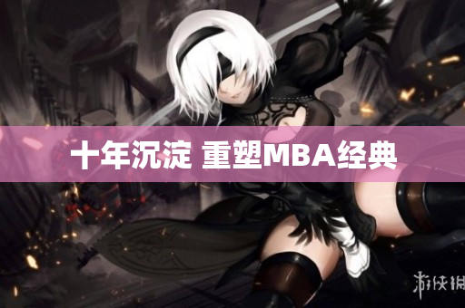 十年沉淀 重塑MBA经典