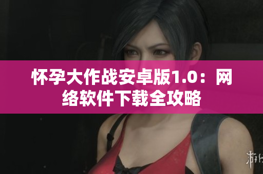 怀孕大作战安卓版1.0：网络软件下载全攻略