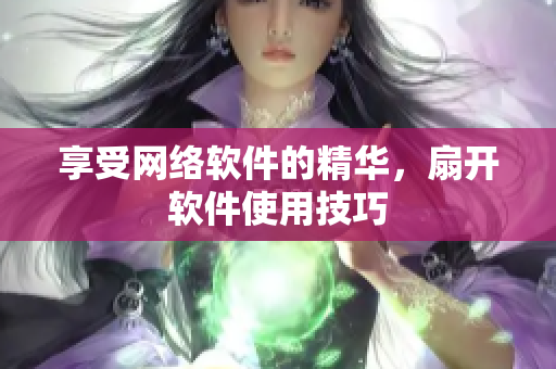 享受网络软件的精华，扇开软件使用技巧