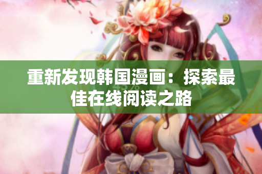 重新发现韩国漫画：探索最佳在线阅读之路