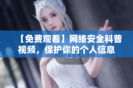 【免费观看】网络安全科普视频，保护你的个人信息
