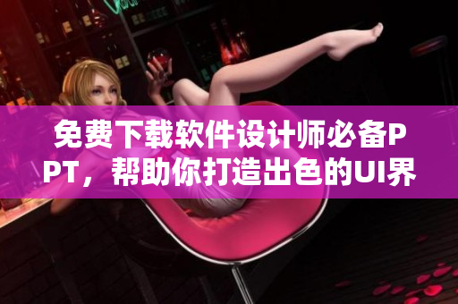 免费下载软件设计师必备PPT，帮助你打造出色的UI界面