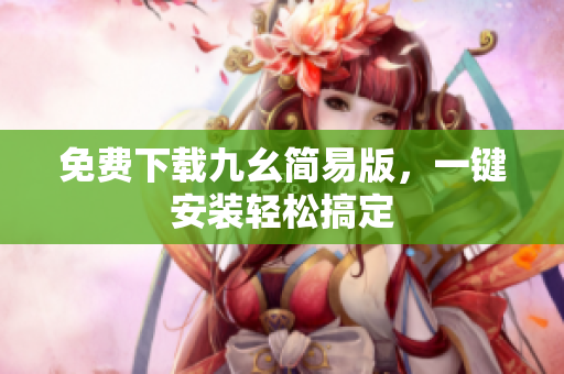 免费下载九幺简易版，一键安装轻松搞定