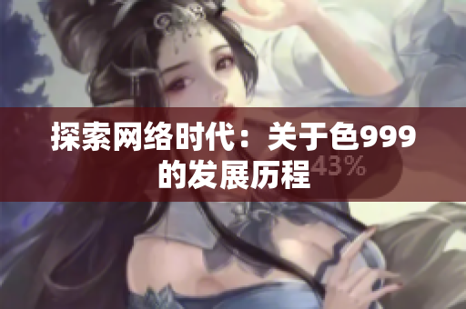 探索网络时代：关于色999的发展历程