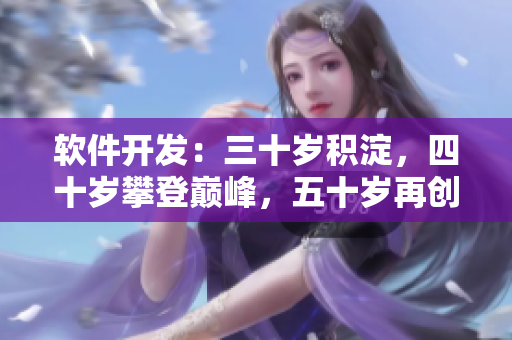 软件开发：三十岁积淀，四十岁攀登巅峰，五十岁再创辉煌！