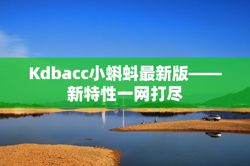 Kdbacc小蝌蚪最新版——新特性一网打尽