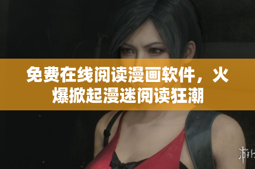 免费在线阅读漫画软件，火爆掀起漫迷阅读狂潮