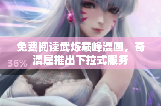 免费阅读武炼巅峰漫画，奇漫屋推出下拉式服务