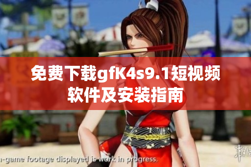 免费下载gfK4s9.1短视频软件及安装指南