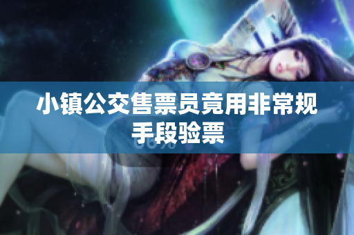 小镇公交售票员竟用非常规手段验票