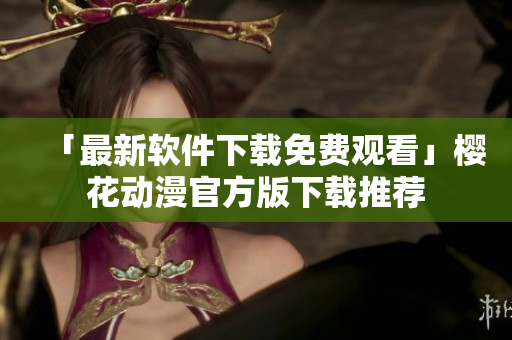 「最新软件下载免费观看」樱花动漫官方版下载推荐