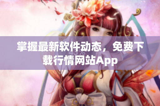 掌握最新软件动态，免费下载行情网站App