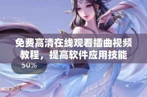 免费高清在线观看插曲视频教程，提高软件应用技能