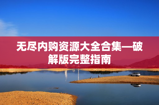 无尽内购资源大全合集—破解版完整指南