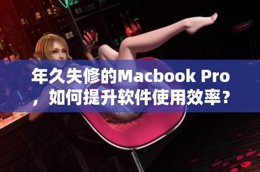 年久失修的Macbook Pro，如何提升软件使用效率？