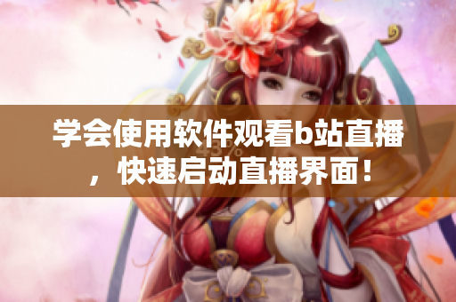 学会使用软件观看b站直播，快速启动直播界面！