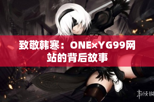 致敬韩寒：ONE×YG99网站的背后故事