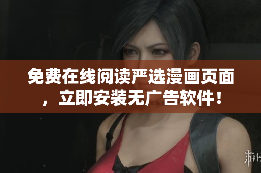 免费在线阅读严选漫画页面，立即安装无广告软件！
