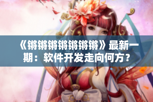 《锵锵锵锵锵锵锵》最新一期：软件开发走向何方？