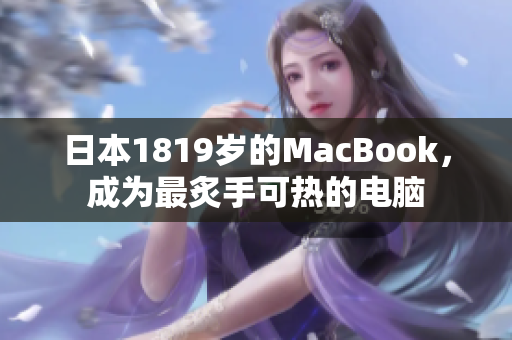 日本1819岁的MacBook，成为最炙手可热的电脑