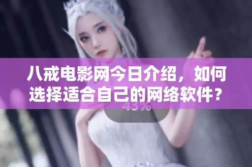 八戒电影网今日介绍，如何选择适合自己的网络软件？