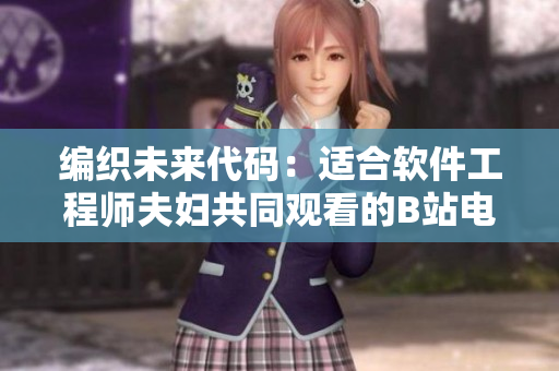 编织未来代码：适合软件工程师夫妇共同观看的B站电视剧推荐