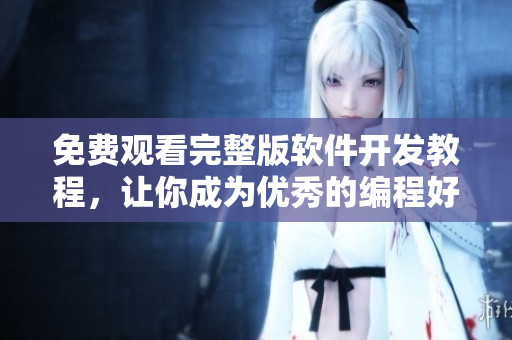 免费观看完整版软件开发教程，让你成为优秀的编程好手