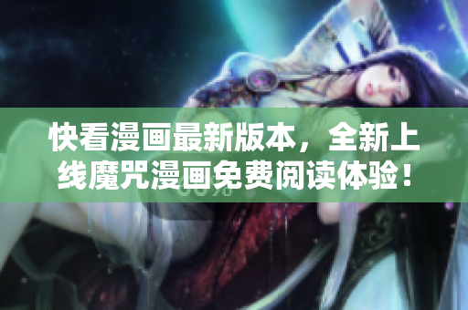 快看漫画最新版本，全新上线魔咒漫画免费阅读体验！
