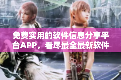 免费实用的软件信息分享平台APP，看尽最全最新软件导购！