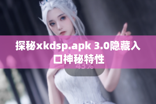 探秘xkdsp.apk 3.0隐藏入口神秘特性