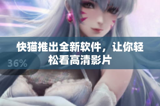 快猫推出全新软件，让你轻松看高清影片
