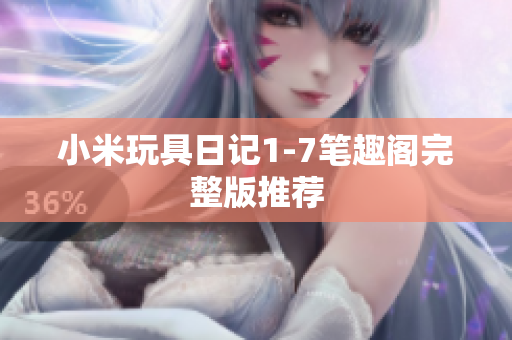小米玩具日记1-7笔趣阁完整版推荐