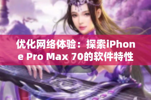 优化网络体验：探索iPhone Pro Max 70的软件特性