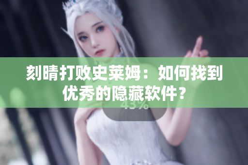 刻晴打败史莱姆：如何找到优秀的隐藏软件？