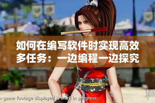 如何在编写软件时实现高效多任务：一边编程一边探究技巧