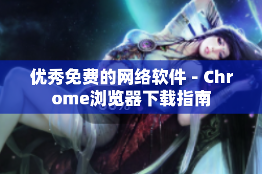 优秀免费的网络软件 - Chrome浏览器下载指南