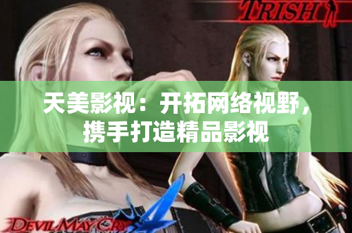 天美影视：开拓网络视野，携手打造精品影视