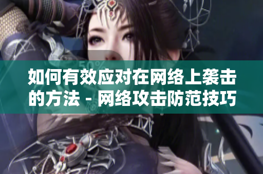 如何有效应对在网络上袭击的方法 - 网络攻击防范技巧分享