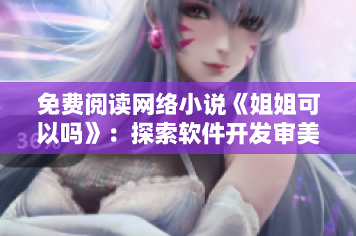 免费阅读网络小说《姐姐可以吗》：探索软件开发审美与用户体验！