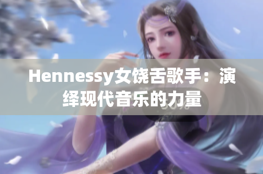 Hennessy女饶舌歌手：演绎现代音乐的力量