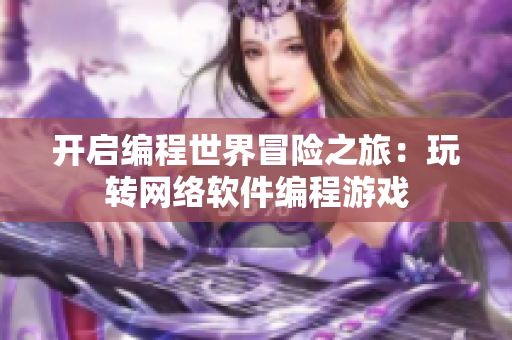 开启编程世界冒险之旅：玩转网络软件编程游戏