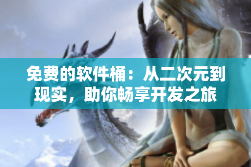 免费的软件桶：从二次元到现实，助你畅享开发之旅