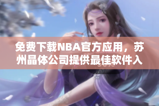 免费下载NBA官方应用，苏州晶体公司提供最佳软件入口