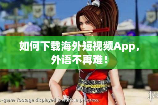 如何下载海外短视频App，外语不再难！