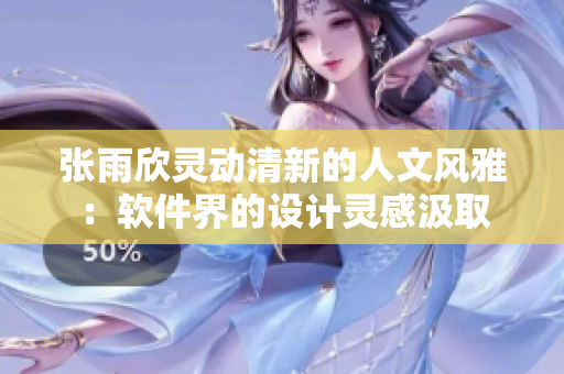 张雨欣灵动清新的人文风雅：软件界的设计灵感汲取