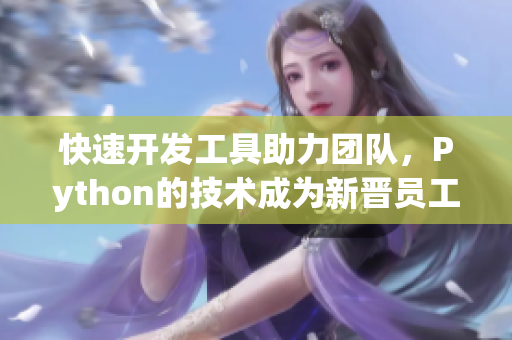 快速开发工具助力团队，Python的技术成为新晋员工的犒劳
