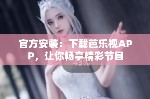 官方安装：下载芭乐视APP，让你畅享精彩节目