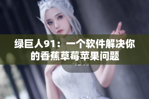绿巨人91：一个软件解决你的香蕉草莓苹果问题