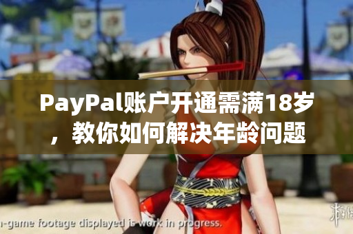 PayPal账户开通需满18岁，教你如何解决年龄问题