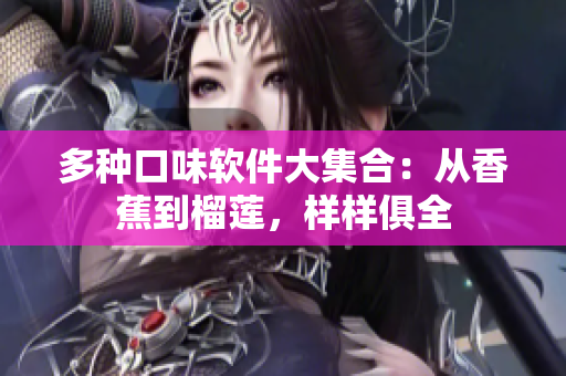 多种口味软件大集合：从香蕉到榴莲，样样俱全